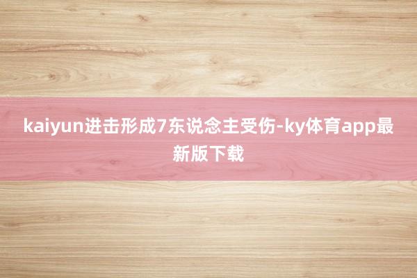 kaiyun進擊形成7東說念主受傷-ky體育app最新版下載