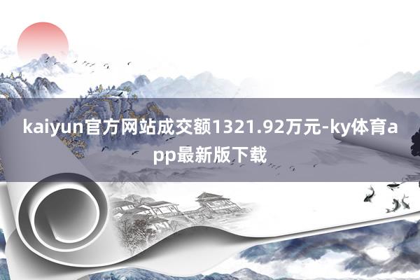 kaiyun官方網站成交額1321.92萬元-ky體育app最新版下載