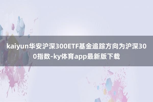 kaiyun華安滬深300ETF基金追蹤方向為滬深300指數-ky體育app最新版下載