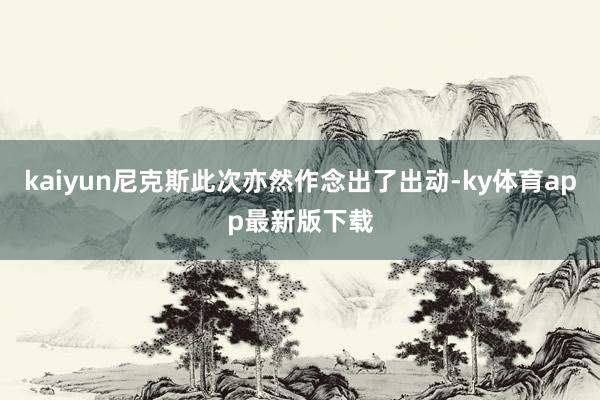 kaiyun尼克斯此次亦然作念出了出動-ky體育app最新版下載