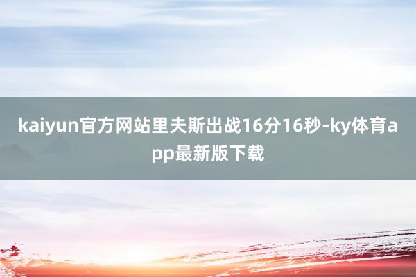kaiyun官方網站里夫斯出戰16分16秒-ky體育app最新版下載