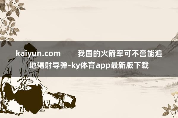 kaiyun.com        我國的火箭軍可不啻能遍地輻射導彈-ky體育app最新版下載