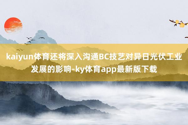 kaiyun體育還將深入溝通BC技藝對異日光伏工業發展的影響-ky體育app最新版下載