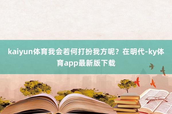 kaiyun體育我會若何打扮我方呢？在明代-ky體育app最新版下載