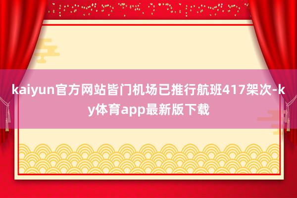 kaiyun官方網(wǎng)站皆門(mén)機(jī)場(chǎng)已推行航班417架次-ky體育app最新版下載