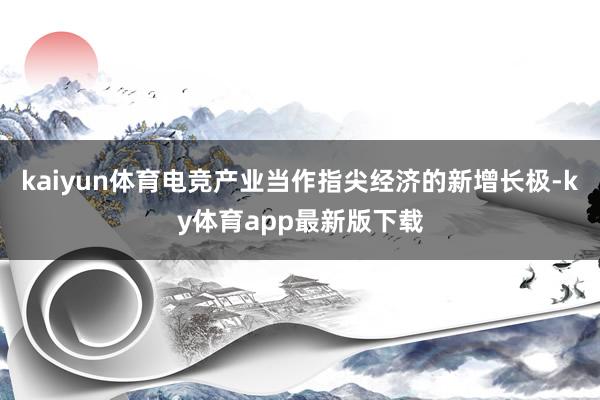 kaiyun體育電競(jìng)產(chǎn)業(yè)當(dāng)作指尖經(jīng)濟(jì)的新增長(zhǎng)極-ky體育app最新版下載