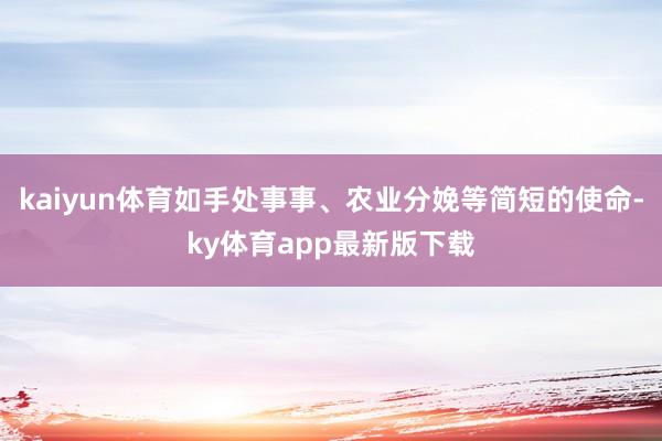 kaiyun體育如手處事事、農(nóng)業(yè)分娩等簡短的使命-ky體育app最新版下載