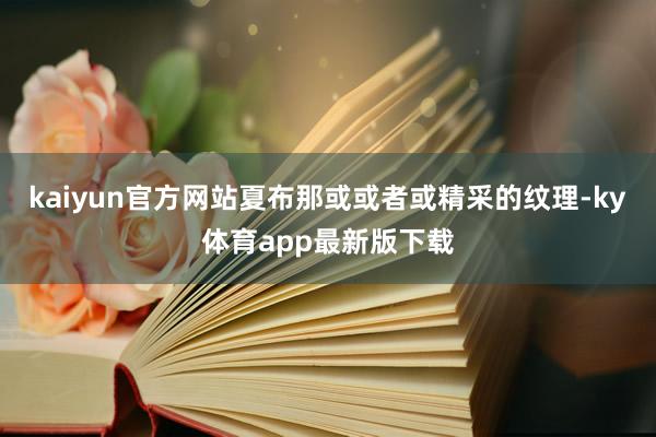 kaiyun官方網站夏布那或或者或精采的紋理-ky體育app最新版下載