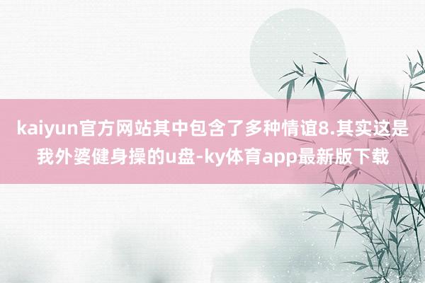 kaiyun官方網站其中包含了多種情誼8.其實這是我外婆健身操的u盤-ky體育app最新版下載