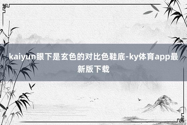 kaiyun眼下是玄色的對比色鞋底-ky體育app最新版下載