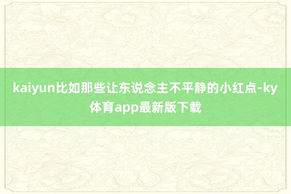 kaiyun比如那些讓東說念主不平靜的小紅點-ky體育app最新版下載