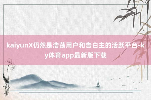 kaiyunX仍然是浩蕩用戶和告白主的活躍平臺-ky體育app最新版下載