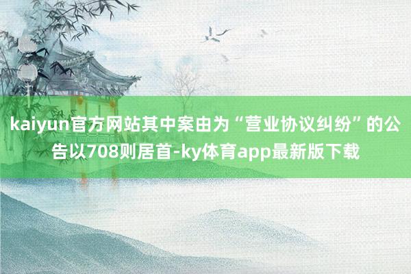 kaiyun官方網站其中案由為“營業協議糾紛”的公告以708則居首-ky體育app最新版下載