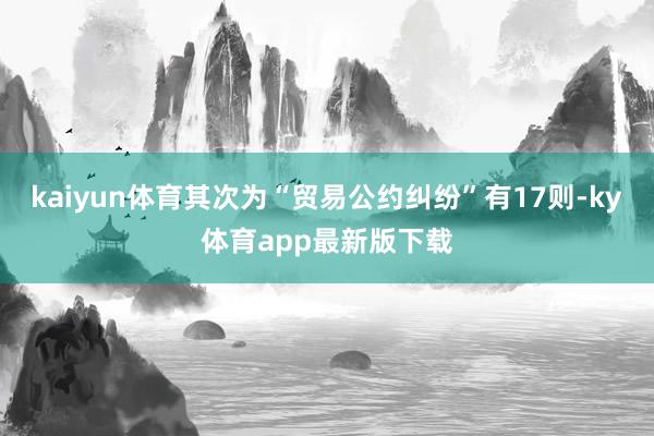 kaiyun體育其次為“貿易公約糾紛”有17則-ky體育app最新版下載