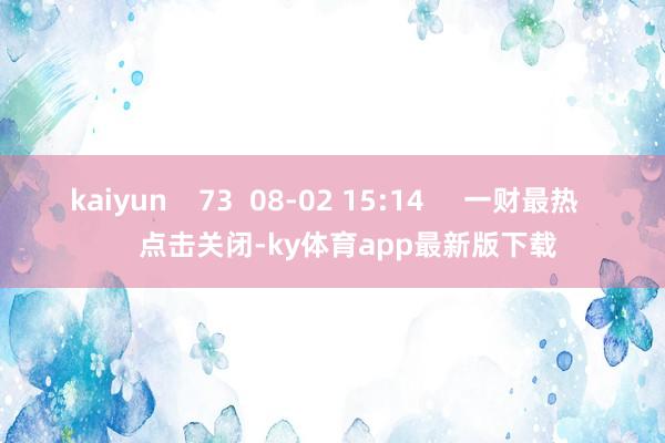 kaiyun    73  08-02 15:14     一財(cái)最熱      點(diǎn)擊關(guān)閉-ky體育app最新版下載