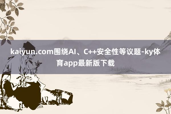 kaiyun.com圍繞AI、C++安全性等議題-ky體育app最新版下載