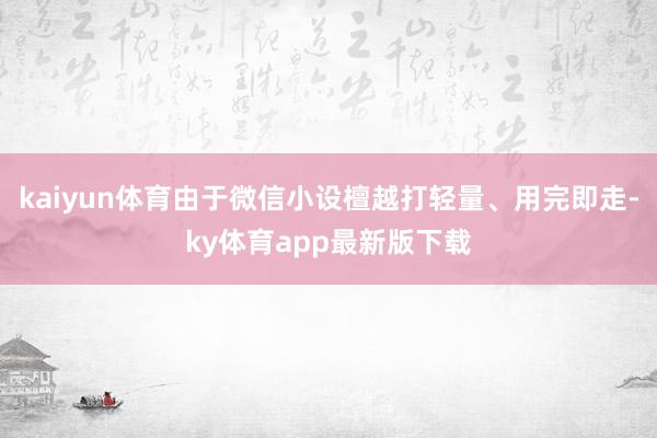 kaiyun體育由于微信小設檀越打輕量、用完即走-ky體育app最新版下載