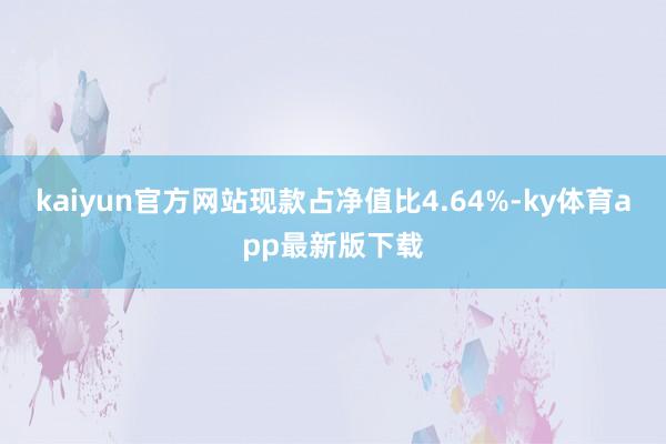 kaiyun官方網站現款占凈值比4.64%-ky體育app最新版下載