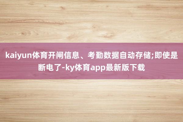kaiyun體育開閘信息、考勤數(shù)據(jù)自動存儲;即使是斷電了-ky體育app最新版下載