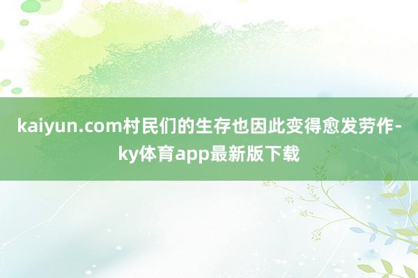 kaiyun.com村民們的生存也因此變得愈發勞作-ky體育app最新版下載