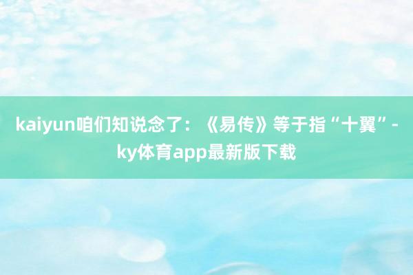 kaiyun咱們知說念了：《易傳》等于指“十翼”-ky體育app最新版下載