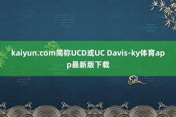 kaiyun.com簡稱UCD或UC Davis-ky體育app最新版下載