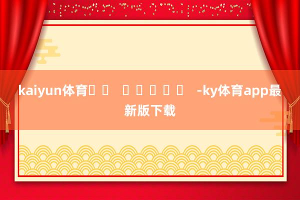 kaiyun體育		  					  -ky體育app最新版下載