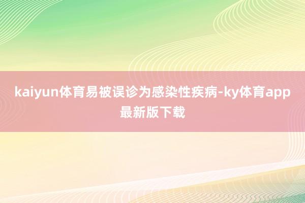 kaiyun體育易被誤診為感染性疾病-ky體育app最新版下載