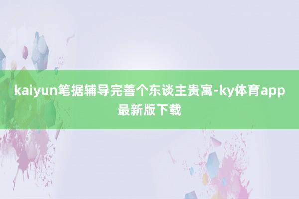 kaiyun筆據輔導完善個東談主貴寓-ky體育app最新版下載