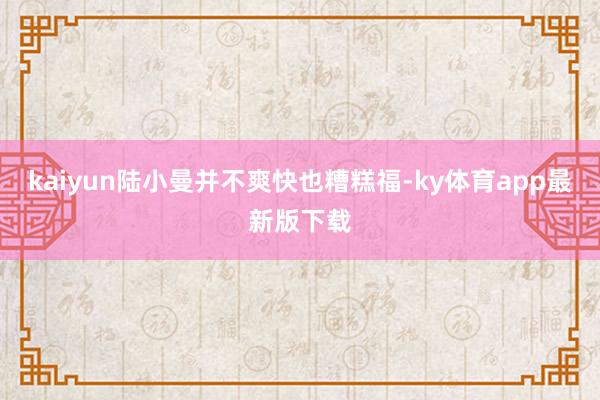 kaiyun陸小曼并不爽快也糟糕福-ky體育app最新版下載