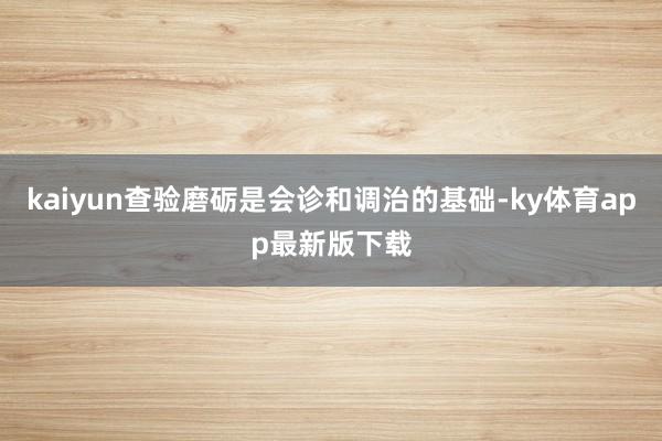 kaiyun查驗磨礪是會診和調治的基礎-ky體育app最新版下載