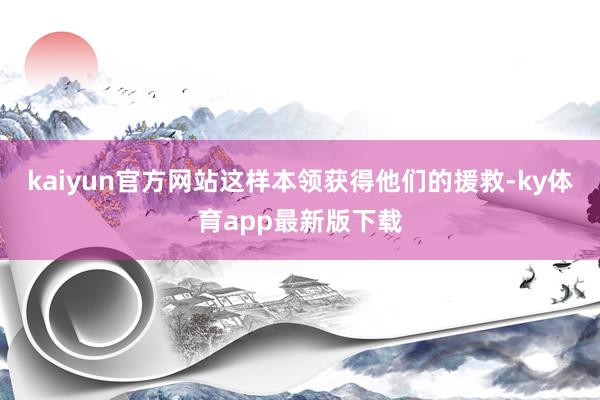 kaiyun官方網站這樣本領獲得他們的援救-ky體育app最新版下載