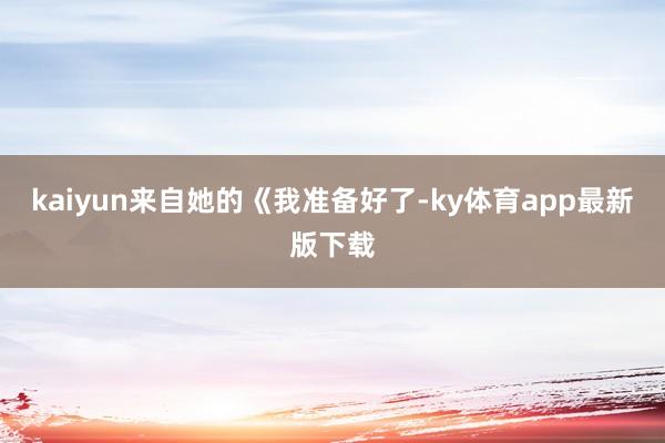 kaiyun來自她的《我準備好了-ky體育app最新版下載
