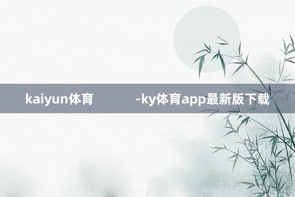 kaiyun體育            -ky體育app最新版下載