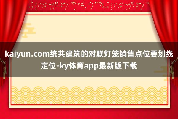 kaiyun.com統共建筑的對聯燈籠銷售點位要劃線定位-ky體育app最新版下載