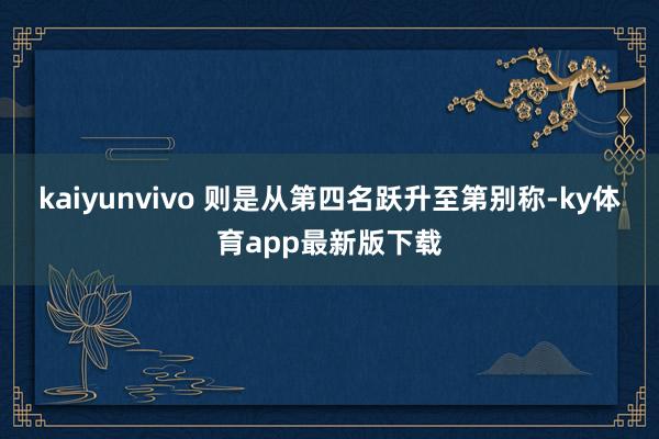 kaiyunvivo 則是從第四名躍升至第別稱-ky體育app最新版下載