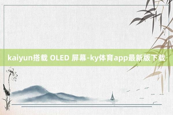 kaiyun搭載 OLED 屏幕-ky體育app最新版下載