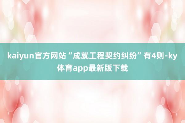 kaiyun官方網站“成就工程契約糾紛”有4則-ky體育app最新版下載