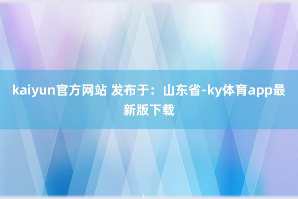 kaiyun官方網站 發布于：山東省-ky體育app最新版下載