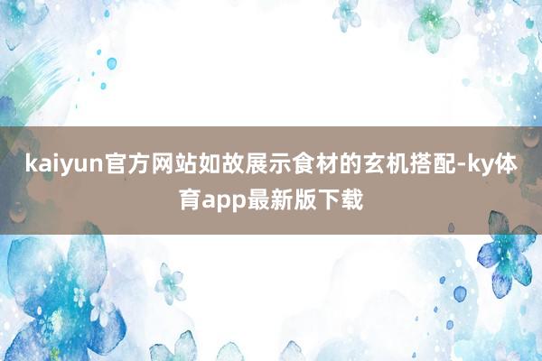 kaiyun官方網站如故展示食材的玄機搭配-ky體育app最新版下載