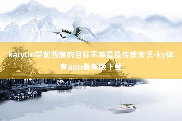 kaiyun學前西席的目標不單是是傳授常識-ky體育app最新版下載