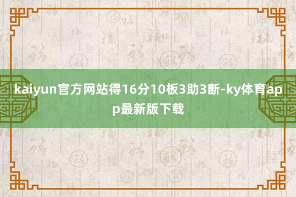 kaiyun官方網站得16分10板3助3斷-ky體育app最新版下載