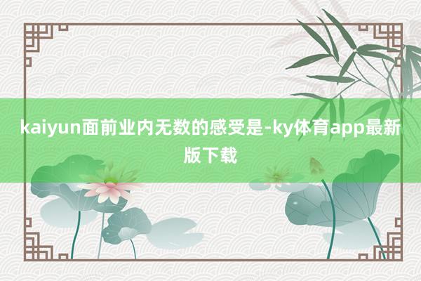 kaiyun面前業內無數的感受是-ky體育app最新版下載
