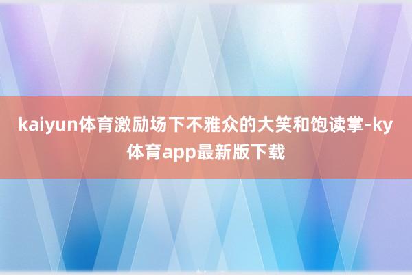 kaiyun體育激勵(lì)場(chǎng)下不雅眾的大笑和飽讀掌-ky體育app最新版下載