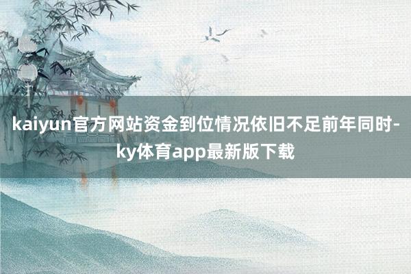 kaiyun官方網站資金到位情況依舊不足前年同時-ky體育app最新版下載