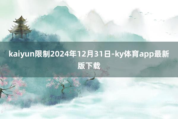 kaiyun限制2024年12月31日-ky體育app最新版下載