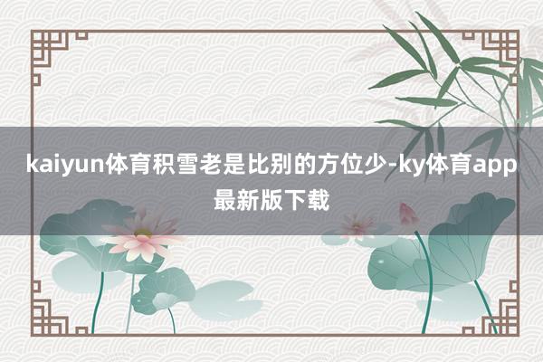 kaiyun體育積雪老是比別的方位少-ky體育app最新版下載