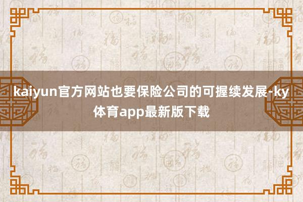 kaiyun官方網站也要保險公司的可握續發展-ky體育app最新版下載