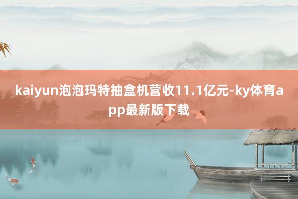kaiyun泡泡瑪特抽盒機營收11.1億元-ky體育app最新版下載