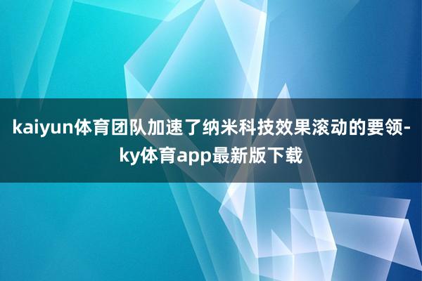 kaiyun體育團隊加速了納米科技效果滾動的要領-ky體育app最新版下載